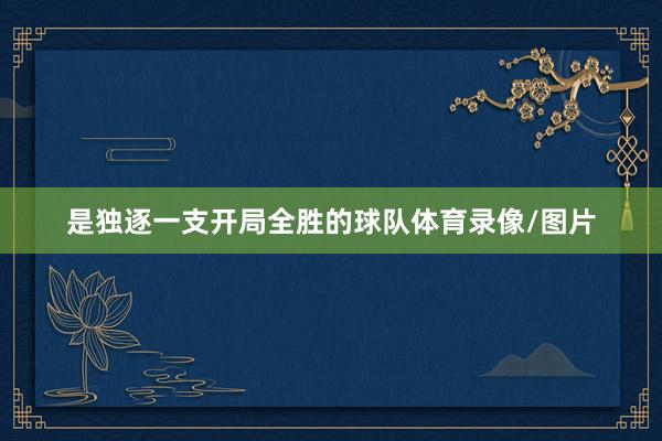 是独逐一支开局全胜的球队体育录像/图片