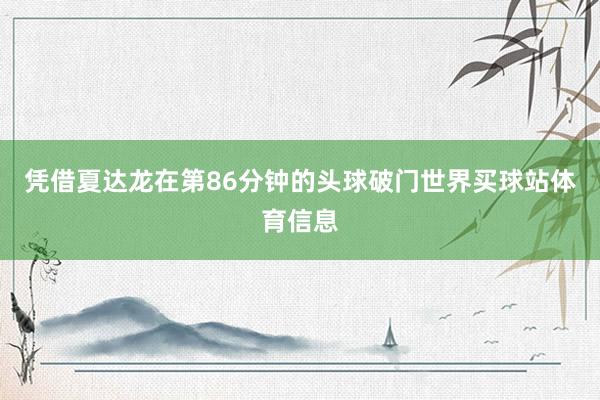 凭借夏达龙在第86分钟的头球破门世界买球站体育信息