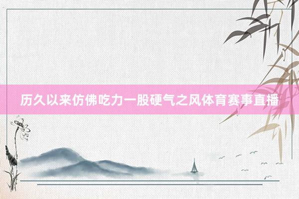 历久以来仿佛吃力一股硬气之风体育赛事直播