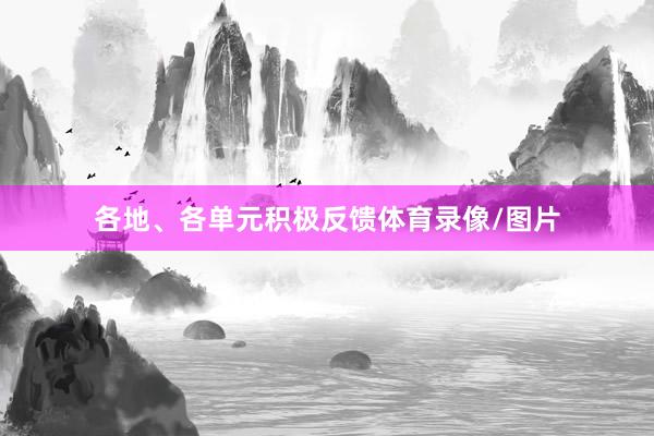各地、各单元积极反馈体育录像/图片