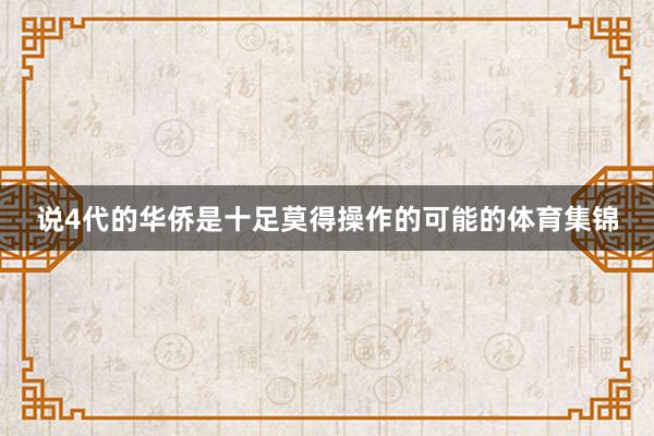 说4代的华侨是十足莫得操作的可能的体育集锦