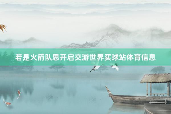 若是火箭队思开启交游世界买球站体育信息