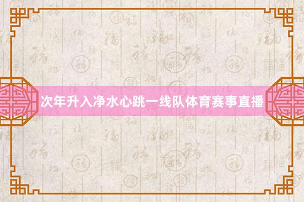 次年升入净水心跳一线队体育赛事直播