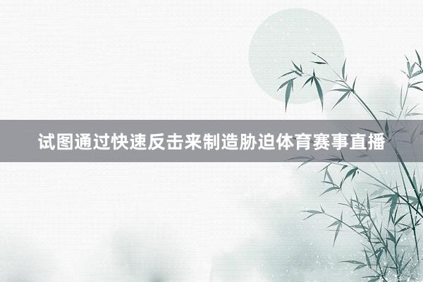 试图通过快速反击来制造胁迫体育赛事直播