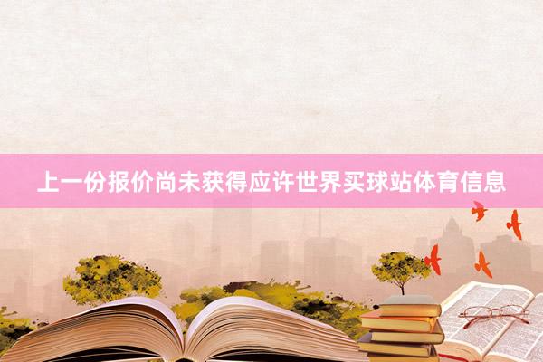 上一份报价尚未获得应许世界买球站体育信息