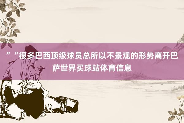 ”“很多巴西顶级球员总所以不景观的形势离开巴萨世界买球站体育信息
