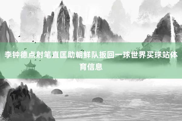 李钟德点射笔直匡助朝鲜队扳回一球世界买球站体育信息