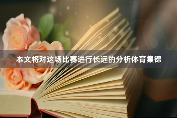 本文将对这场比赛进行长远的分析体育集锦