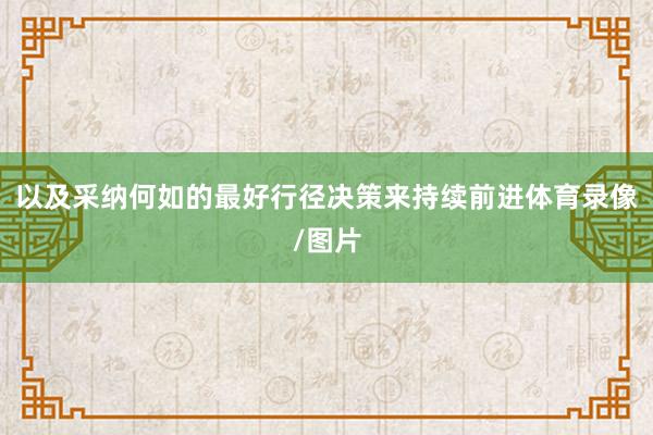 以及采纳何如的最好行径决策来持续前进体育录像/图片