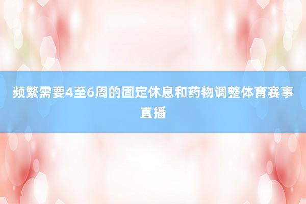 频繁需要4至6周的固定休息和药物调整体育赛事直播