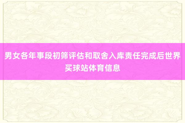 男女各年事段初筛评估和取舍入库责任完成后世界买球站体育信息