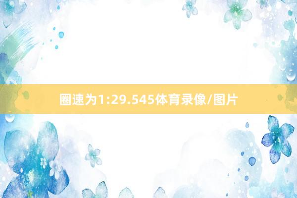 圈速为1:29.545体育录像/图片