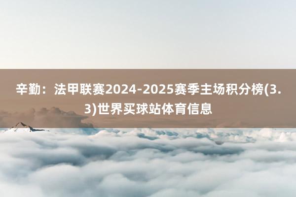 辛勤:法甲联赛2024-2025赛季主场积分榜(3.3)世界买球站体育信息
