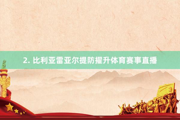 2. 比利亚雷亚尔提防擢升体育赛事直播