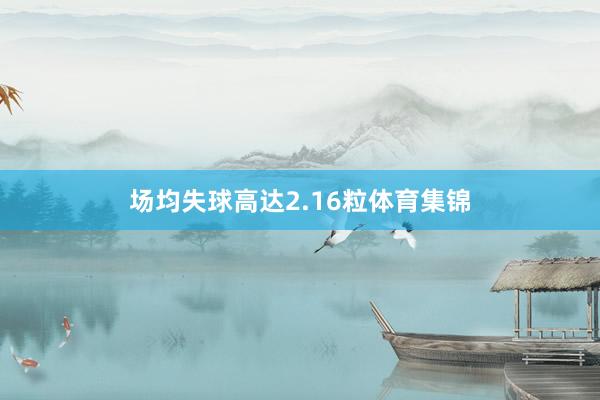 场均失球高达2.16粒体育集锦