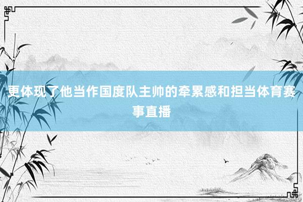 更体现了他当作国度队主帅的牵累感和担当体育赛事直播