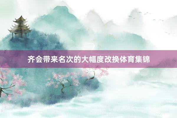 齐会带来名次的大幅度改换体育集锦