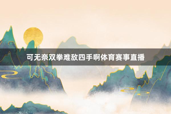 可无奈双拳难敌四手啊体育赛事直播