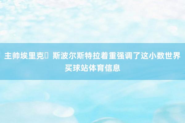 主帅埃里克・斯波尔斯特拉着重强调了这小数世界买球站体育信息