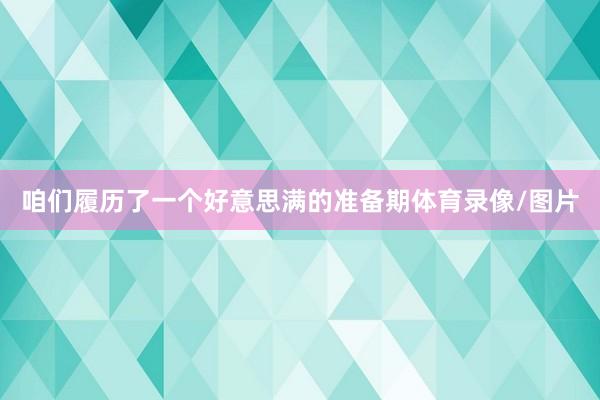 咱们履历了一个好意思满的准备期体育录像/图片