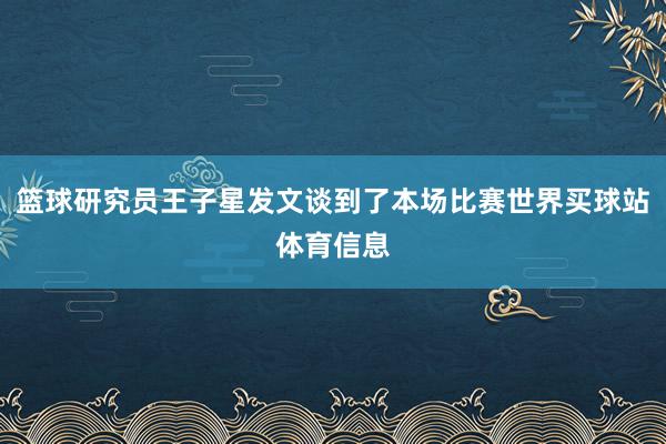 篮球研究员王子星发文谈到了本场比赛世界买球站体育信息