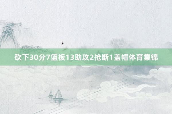 砍下30分7篮板13助攻2抢断1盖帽体育集锦
