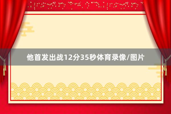 他首发出战12分35秒体育录像/图片