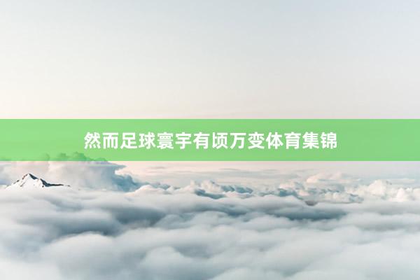 然而足球寰宇有顷万变体育集锦