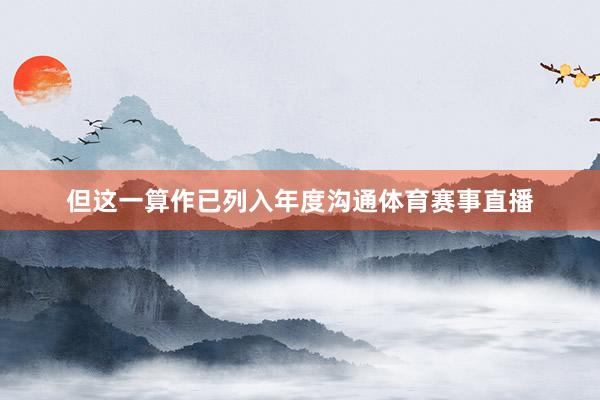但这一算作已列入年度沟通体育赛事直播