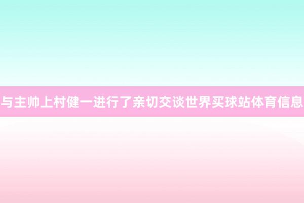 与主帅上村健一进行了亲切交谈世界买球站体育信息