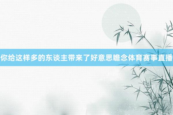 你给这样多的东谈主带来了好意思瞻念体育赛事直播