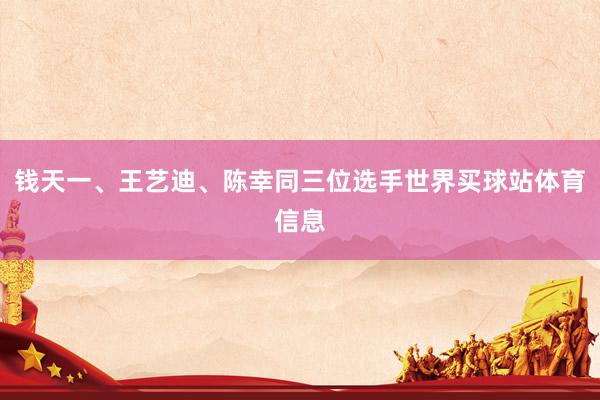 钱天一、王艺迪、陈幸同三位选手世界买球站体育信息