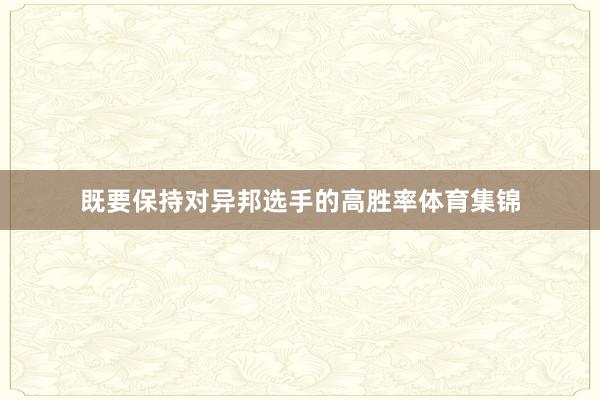 既要保持对异邦选手的高胜率体育集锦