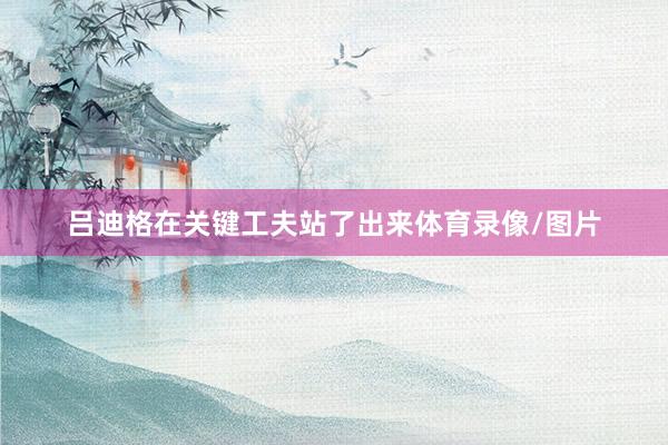 吕迪格在关键工夫站了出来体育录像/图片