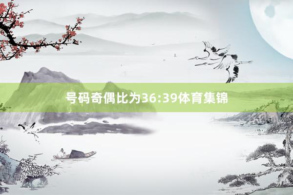号码奇偶比为36:39体育集锦