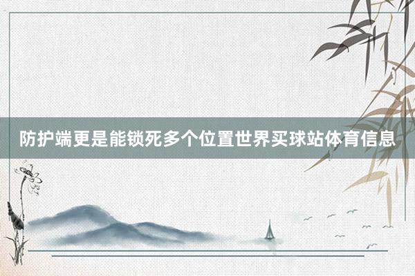 防护端更是能锁死多个位置世界买球站体育信息