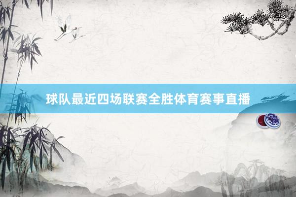 球队最近四场联赛全胜体育赛事直播