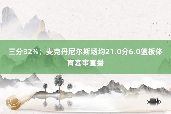 三分32%；麦克丹尼尔斯场均21.0分6.0篮板体育赛事直播