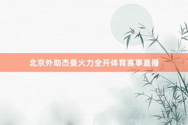 北京外助杰曼火力全开体育赛事直播