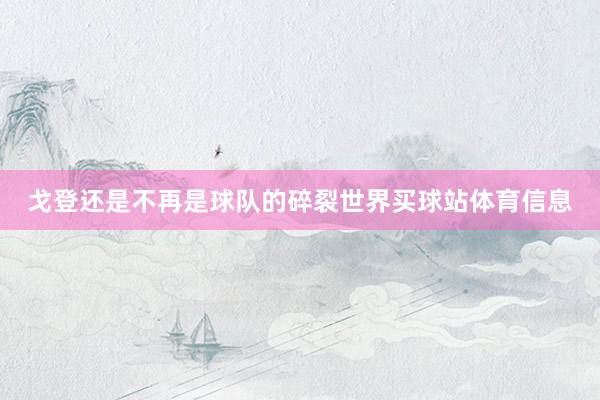 戈登还是不再是球队的碎裂世界买球站体育信息