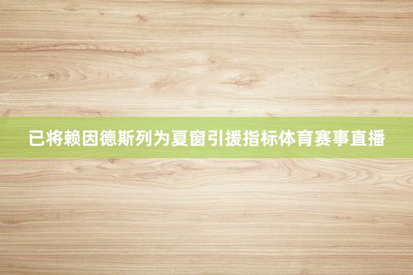 已将赖因德斯列为夏窗引援指标体育赛事直播