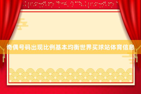 奇偶号码出现比例基本均衡世界买球站体育信息