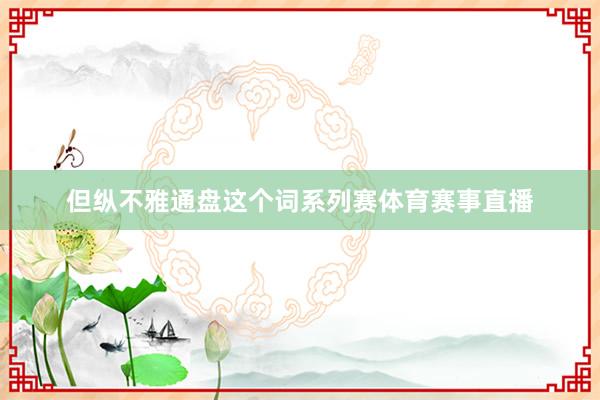 但纵不雅通盘这个词系列赛体育赛事直播