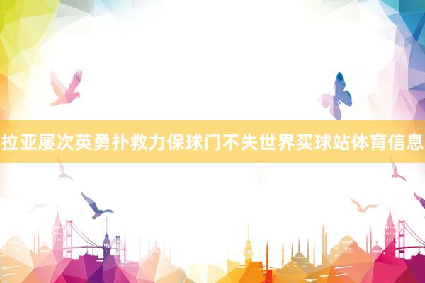 拉亚屡次英勇扑救力保球门不失世界买球站体育信息
