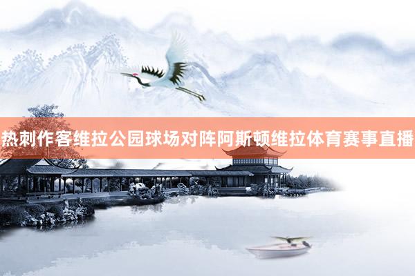 热刺作客维拉公园球场对阵阿斯顿维拉体育赛事直播