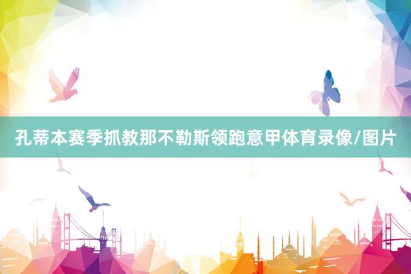 孔蒂本赛季抓教那不勒斯领跑意甲体育录像/图片