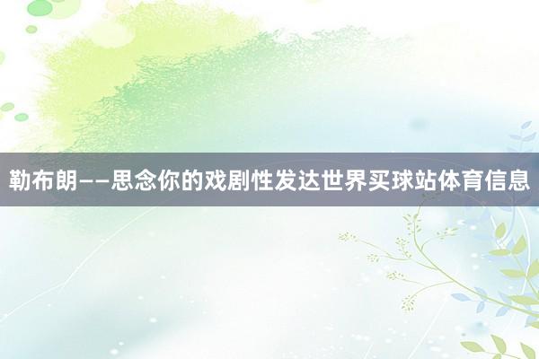 勒布朗——思念你的戏剧性发达世界买球站体育信息