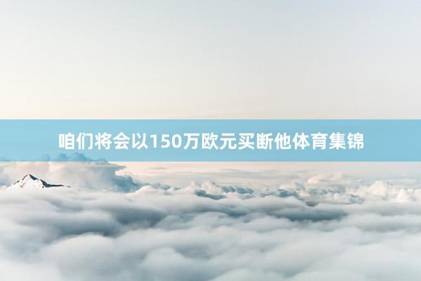 咱们将会以150万欧元买断他体育集锦