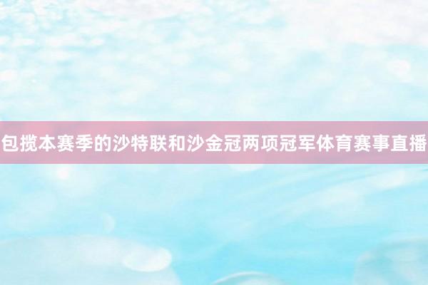 包揽本赛季的沙特联和沙金冠两项冠军体育赛事直播