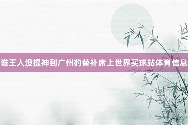 谁王人没提神到广州豹替补席上世界买球站体育信息